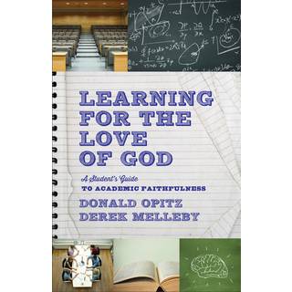 Learning for the Love of God – A Student`s Guide to Academic Faithfulness