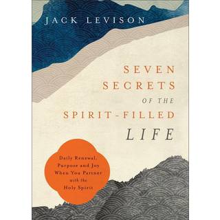 Seven Secrets of the Spirit–Filled Life – Daily Renewal, Purpose and Joy When You Partner with the Holy Spirit