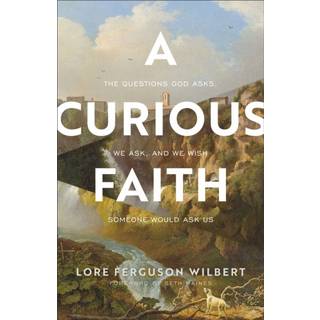 A Curious Faith – The Questions God Asks, We Ask, and We Wish Someone Would Ask Us