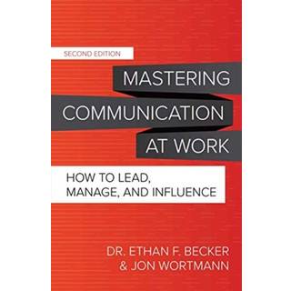 Mastering Communication at Work, Second Edition: How to Lead, Manage, and Influence