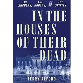 In the Houses of Their Dead - The Lincolns, the Booths, and the Spirits