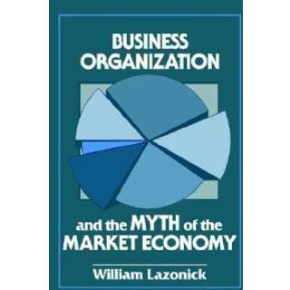 Business Organization and the Myth of the Market Economy