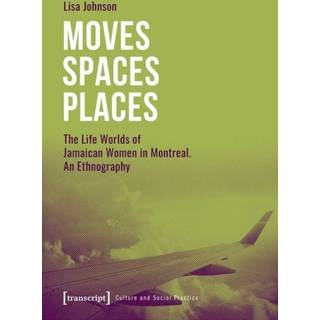 Moves Spaces Places – The Life Worlds of Jamaican Women in Montreal, An Ethnography