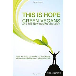 This Is Hope: Green Vegans and the New Human Eco – How We Find Our Way to a Humane and Environmentally Sane Future