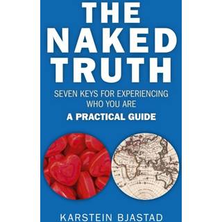 Naked Truth, The – Seven Keys for Experiencing Who You Are. A Practical Guide.
