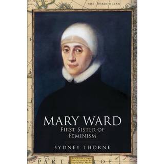Mary Ward: First Sister of Feminism