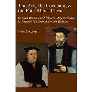 The Ark, the Covenant, and the Poor Men`s Chest – Edmund Bonner and Nicholas Ridley on Church and Scripture in Mid–Tudor England