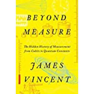 Beyond Measure - The Hidden History of Measurement from Cubits to Quantum Constants