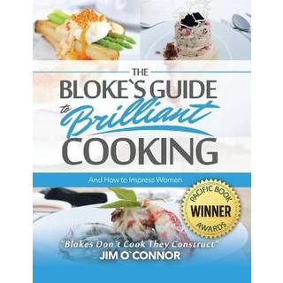 The Bloke's Guide to Brilliant Cooking and How to Impress Women