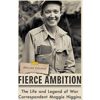 Fierce Ambition - The Life and Legend of War Correspondent Maggie Higgins