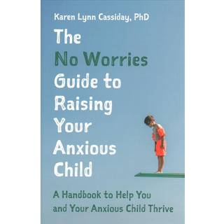 The No Worries Guide to Raising Your Anxious Child