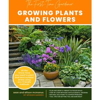 The First-Time Gardener: Growing Plants and Flowers