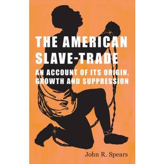 The American Slave-Trade - An Account of its Origin, Growth and Suppression