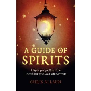 Guide of Spirits, A - A Psychopomp`s Manual for Transitioning the Dead to the Afterlife