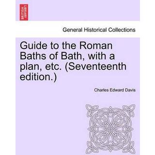 Guide to the Roman Baths of Bath, with a Plan, Etc. (Seventeenth Edition.)