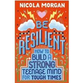 Be Resilient: How to Build a Strong Teenage Mind for Tough Times