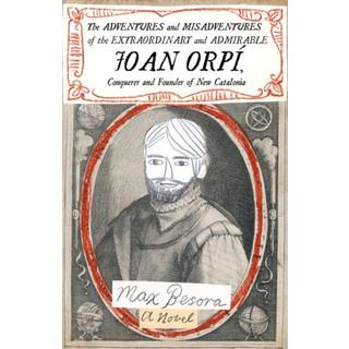 Adventures and Misadventures of the Extraordinary and Admira ble Joan Orpi, Conquistador and Founder of New Catalonia,The