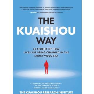 The Kuaishou Way: Thirty Stories of How Lives Are Being Changed in the Short-Video Era