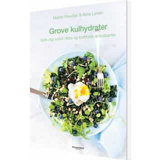 Martin Kreutzer & Anne Larsen - Grove kulhydrater - Spis dig sund i fibre og kraftfulde antioxidanter