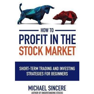 How to Profit in the Stock Market: Short-Term Trading and Investing Strategies for Beginners