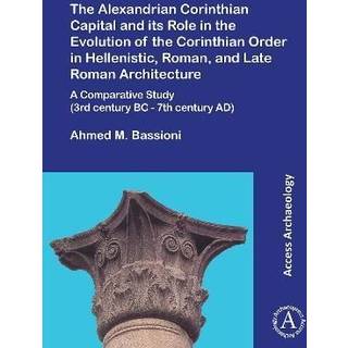 The Alexandrian Corinthian Capital and its Role in the Evolution of the Corinthian Order in Hellenistic, Roman, and Late Roman Architecture