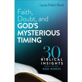 Faith, Doubt, and God`s Mysterious Timing – 30 Biblical Insights about the Way God Works