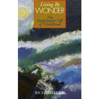 Richard Lewis - Living by Wonder: the Imaginative Life of Childhood