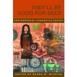 They'll Be Good for Seed: Anthology of Contemporary Hungarian Poetry