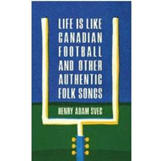 Life Is Like Canadian Football and Other Authentic Folk Songs