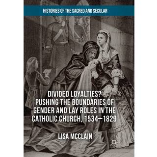 Divided Loyalties? Pushing the Boundaries of Gender and Lay Roles in the Catholic Church, 1534-1829