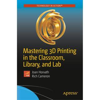 Mastering 3D Printing in the Classroom, Library, and Lab