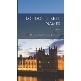 London Street Names; Their Origin, Signification, And Historic Value;
