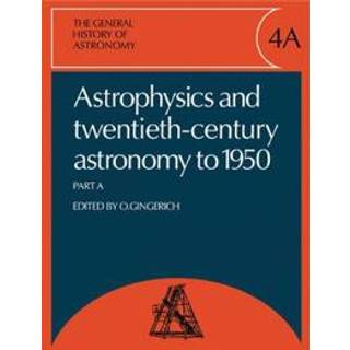 The General History of Astronomy: Volume 4, Astrophysics and Twentieth-Century Astronomy to 1950: Part A