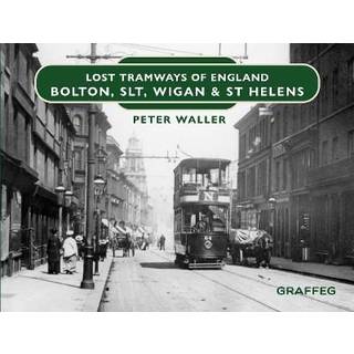 Lost Tramways of England: Bolton, SLT, Wigan and St Helens