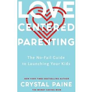 Love–Centered Parenting – The No–Fail Guide to Launching Your Kids
