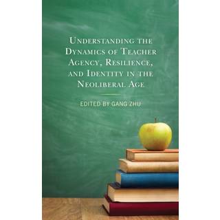 Understanding the Dynamics of Teacher Agency, Resilience, and Identity in the Neoliberal Age