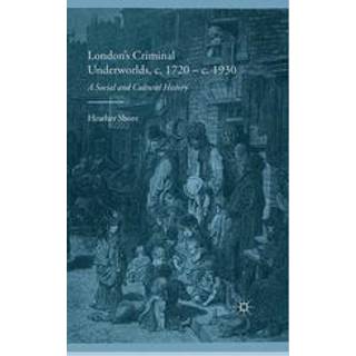 London's Criminal Underworlds, c. 1720 - c. 1930