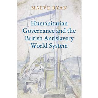 Humanitarian Governance and the British Antislavery World System