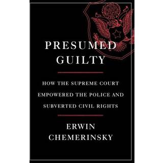Presumed Guilty - How the Supreme Court Empowered the Police and Subverted Civil Rights