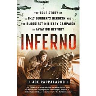 Inferno: The True Story of a B-17 Gunner's Heroism and the Bloodiest Military Campaign in Aviation History