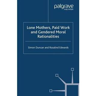 Lone Mothers, Paid Work and Gendered Moral Rationalitie