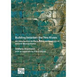 Building between the Two Rivers: An Introduction to the Building Archaeology of Ancient Mesopotamia (4, 2020) | Stefano Anastasio