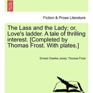 The Lass and the Lady; or, Love's ladder. A tale of thrilling interest. [Completed by Thomas Frost. With plates.]