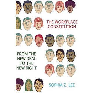 The Workplace Constitution from the New Deal to the New Right