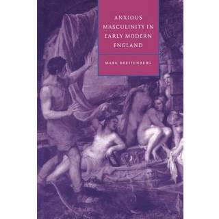 Anxious Masculinity in Early Modern England