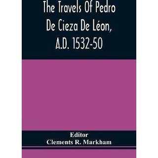 The Travels Of Pedro De Cieza De Leon, A.D. 1532-50, Contained In The First Part Of His Chronicle Of Peru