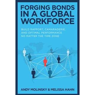 Forging Bonds in a Global Workforce: Build Rapport, Camaraderie, and Optimal Performance No Matter the Time Zone