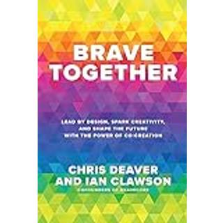 Brave Together: Lead by Design, Spark Creativity, and Shape the Future with the Power of Co-Creation