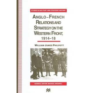 Anglo-French Relations and Strategy on the Western Front, 1914–18
