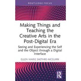 Making Things and Teaching the Creative Arts in the Post-Digital Era